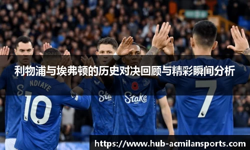 利物浦与埃弗顿的历史对决回顾与精彩瞬间分析