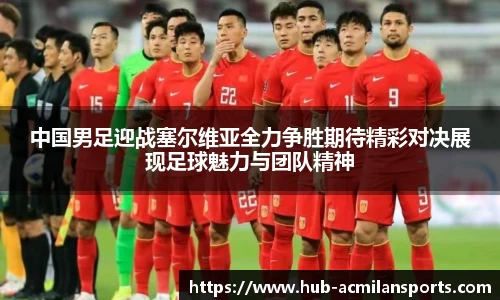 中国男足迎战塞尔维亚全力争胜期待精彩对决展现足球魅力与团队精神